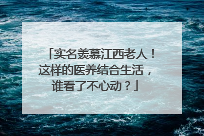实名羡慕江西老人！这样的医养结合生活，谁看了不心动？