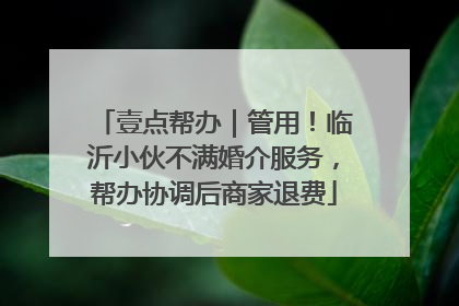 壹点帮办｜管用！临沂小伙不满婚介服务，帮办协调后商家退费