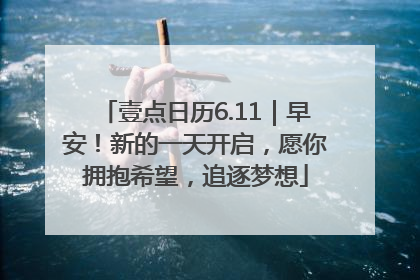 壹点日历6.11｜早安！新的一天开启，愿你拥抱希望，追逐梦想