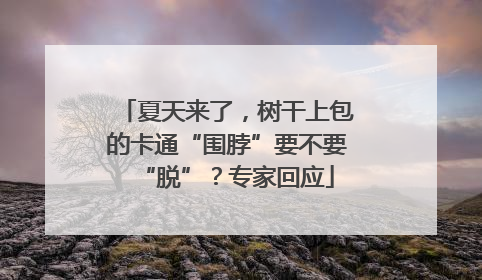 夏天来了，树干上包的卡通“围脖”要不要“脱”？专家回应