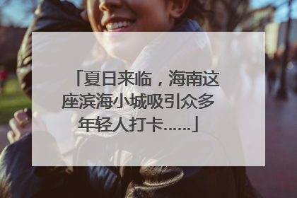 夏日来临，海南这座滨海小城吸引众多年轻人打卡……