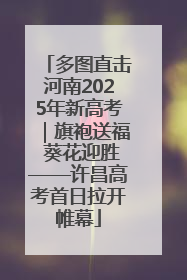 多图直击河南2025年新高考｜旗袍送福 葵花迎胜——许昌高考首日拉开帷幕