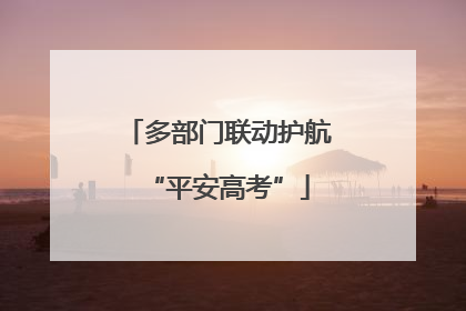 多部门联动护航“平安高考”