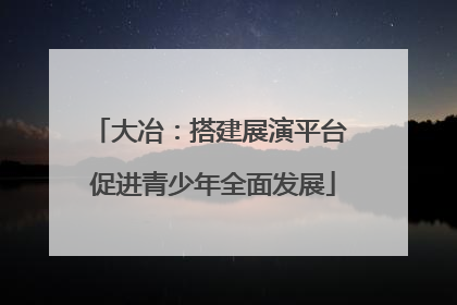 大冶：搭建展演平台 促进青少年全面发展