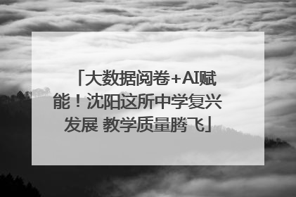 大数据阅卷+AI赋能！沈阳这所中学复兴发展 教学质量腾飞