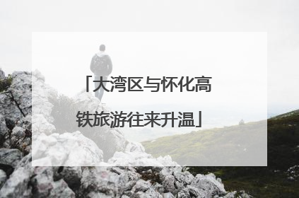 大湾区与怀化高铁旅游往来升温