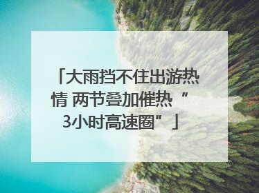 大雨挡不住出游热情 两节叠加催热“3小时高速圈”
