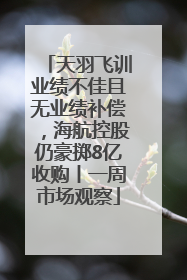 天羽飞训业绩不佳且无业绩补偿，海航控股仍豪掷8亿收购丨一周市场观察