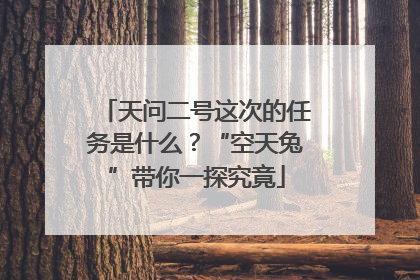 天问二号这次的任务是什么？“空天兔”带你一探究竟