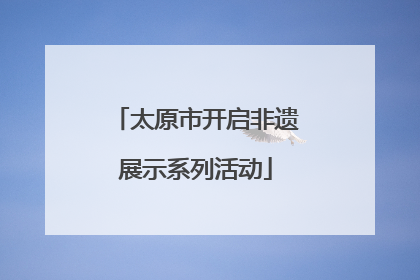 太原市开启非遗展示系列活动