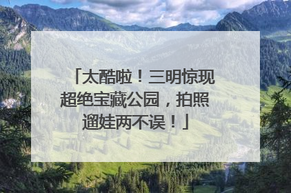 太酷啦！三明惊现超绝宝藏公园，拍照遛娃两不误！