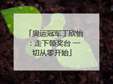 奥运冠军丁欣怡：走下领奖台 一切从零开始