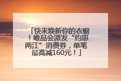 快来焕新你的衣橱！唯品会派发“约惠两江”消费券，单笔最高减160元！