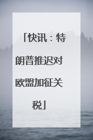 快讯：特朗普推迟对欧盟加征关税