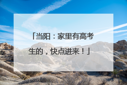 当阳：家里有高考生的，快点进来！