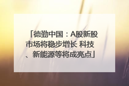 德勤中国：A股新股市场将稳步增长 科技、新能源等将成亮点