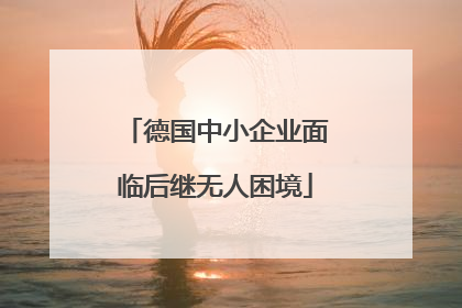 德国中小企业面临后继无人困境