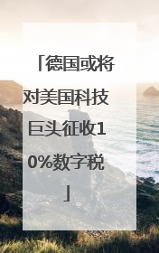 德国或将对美国科技巨头征收10%数字税