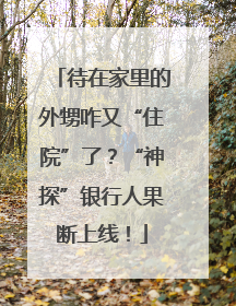 待在家里的外甥咋又“住院”了？“神探”银行人果断上线！