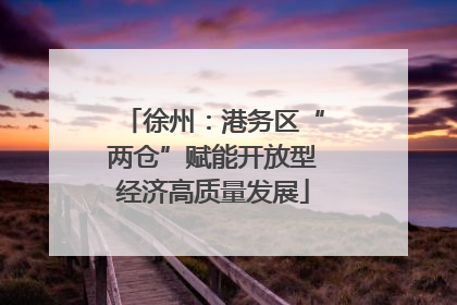 徐州：港务区“两仓”赋能开放型经济高质量发展