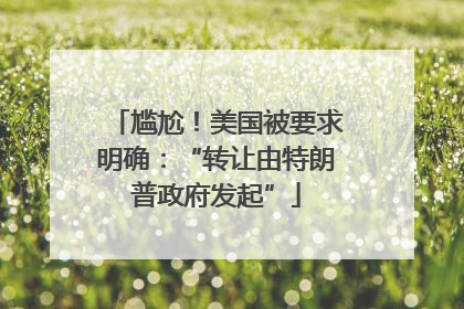 尴尬！美国被要求明确：“转让由特朗普政府发起”