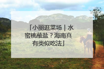 小丽逛菜场｜水蜜桃蘸盐？海南真有类似吃法