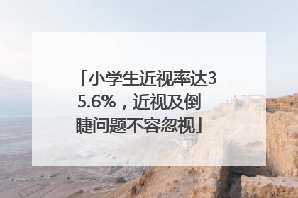 小学生近视率达35.6%，近视及倒睫问题不容忽视