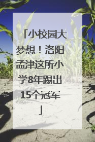 小校园大梦想！洛阳孟津这所小学8年踢出15个冠军