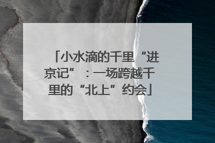 小水滴的千里“进京记”：一场跨越千里的“北上”约会