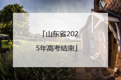 山东省2025年高考结束