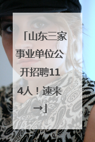 山东三家事业单位公开招聘114人！速来→