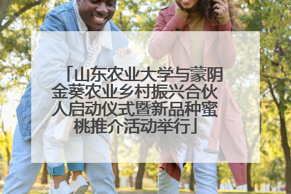 山东农业大学与蒙阴金葵农业乡村振兴合伙人启动仪式暨新品种蜜桃推介活动举行