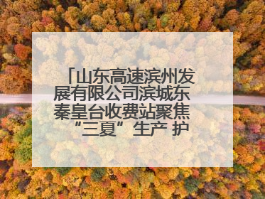 山东高速滨州发展有限公司滨城东秦皇台收费站聚焦“三夏”生产 护航农机畅行“丰收路”
