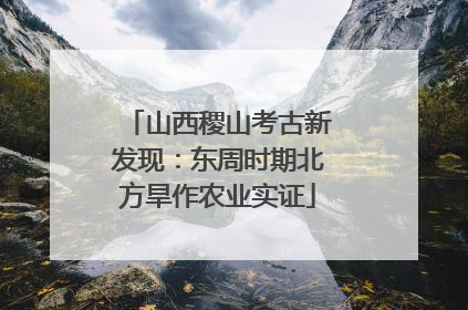 山西稷山考古新发现：东周时期北方旱作农业实证
