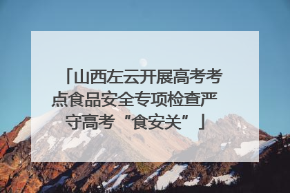 山西左云开展高考考点食品安全专项检查严守高考“食安关”