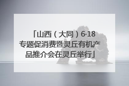 山西（大同）6·18专题促消费暨灵丘有机产品推介会在灵丘举行