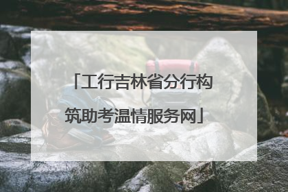 工行吉林省分行构筑助考温情服务网