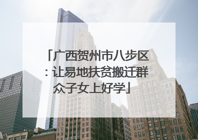 广西贺州市八步区：让易地扶贫搬迁群众子女上好学