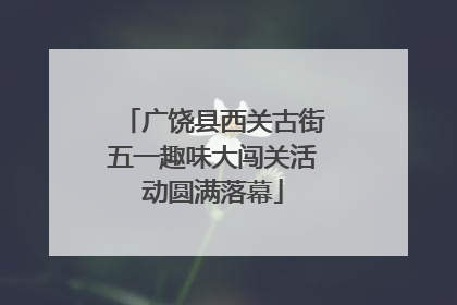 广饶县西关古街五一趣味大闯关活动圆满落幕