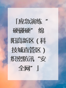 应急演练“硬碰硬” 绵阳高新区（科技城直管区）织密防汛“安全网”