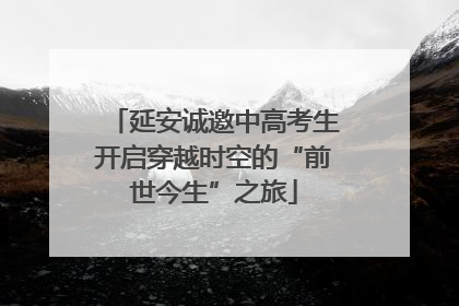 延安诚邀中高考生开启穿越时空的“前世今生”之旅