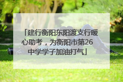 建行衡阳东阳渡支行暖心助考，为衡阳市第26中学学子加油打气