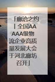 廊洽之约丨全国AAAAA级物流企业高质量发展大会于河北廊坊召开