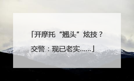 开摩托“翘头”炫技？交警：现已老实……