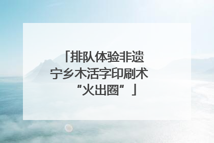 排队体验非遗 宁乡木活字印刷术“火出圈”