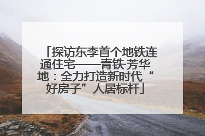 探访东李首个地铁连通住宅——青铁·芳华地：全力打造新时代“好房子”人居标杆