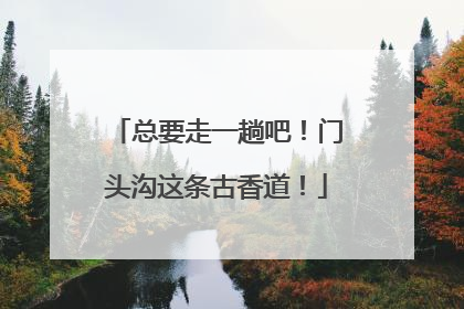 总要走一趟吧！门头沟这条古香道！