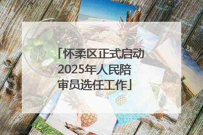 怀柔区正式启动2025年人民陪审员选任工作