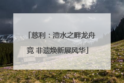 慈利：澧水之畔龙舟竞 非遗焕新展风华