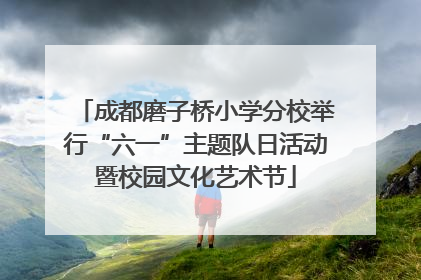 成都磨子桥小学分校举行“六一”主题队日活动暨校园文化艺术节